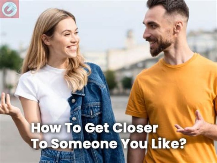 How do I get closer to someone?