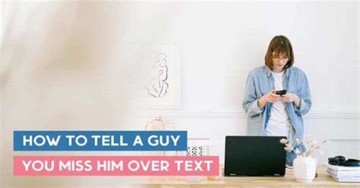 How do you tell a guy you miss him?