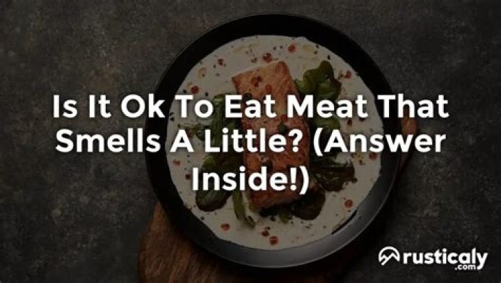 Is it OK to eat meat that smells a little?