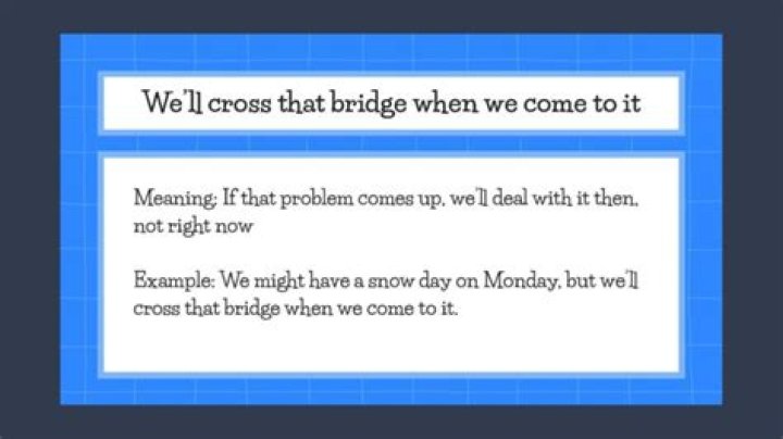 What are the most likely meanings of the idiom well cross that bridge when we come to it select two options?