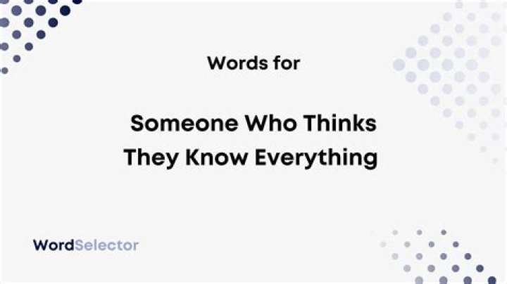 What is someone who thinks they know everything?