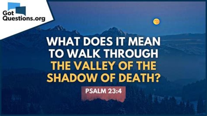 When I walk through the valley of the shadow of death?